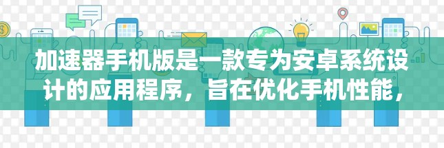 加速器手机版是一款专为安卓系统设计的应用程序，旨在优化手机性能，提升运行速度。以下是对其的详细分析