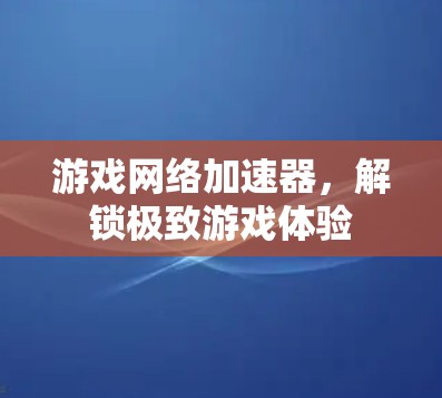 游戏网络加速器，解锁极致游戏体验