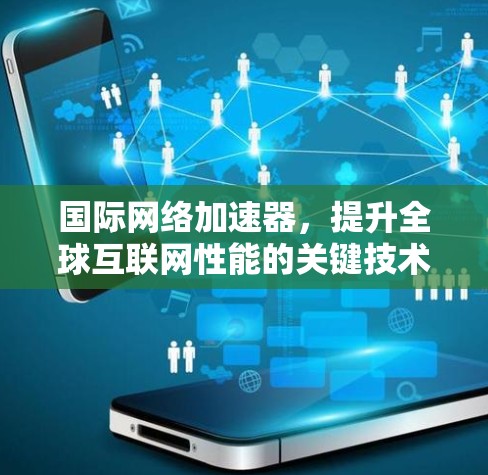 国际网络加速器，提升全球互联网性能的关键技术