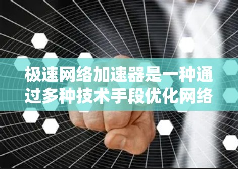 极速网络加速器是一种通过多种技术手段优化网络传输效率的工具，旨在显著提升数据传输速度和用户体验。以下是对其工作机制、应用场景及相关考虑因素的详细分析