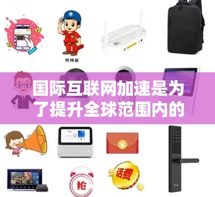 国际互联网加速是为了提升全球范围内的数据传输速度和效率，解决当前互联网在传输速度和带宽上的瓶颈问题。以下是对这一问题的详细分析和解决方案