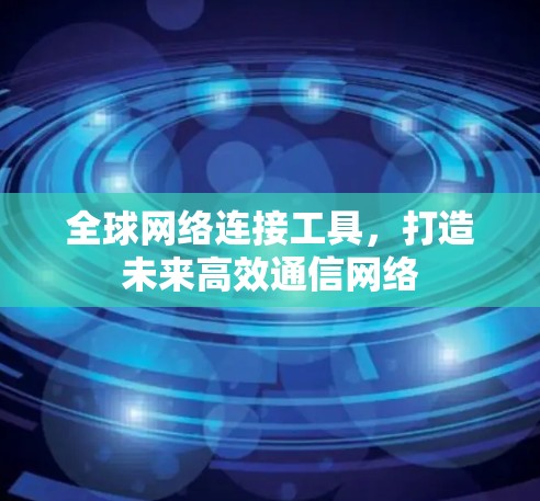 全球网络连接工具，打造未来高效通信网络