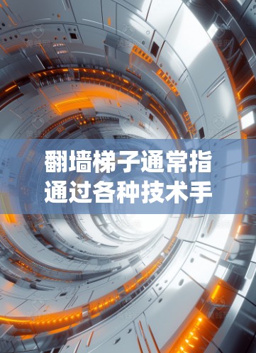 翻墙梯子通常指通过各种技术手段绕过网络限制，访问被屏蔽或受限的网站。以下是关于翻墙梯子的一些关键点