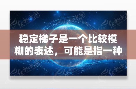 稳定梯子是一个比较模糊的表述，可能是指一种能够提供稳定性和安全性的梯子类型，或者是指在使用梯子时需要注意稳定性。以下是一些可能相关的信息和建议