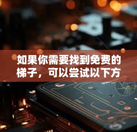 如果你需要找到免费的梯子，可以尝试以下方法