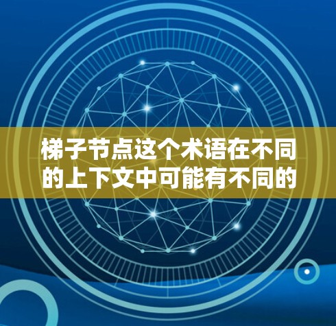 梯子节点这个术语在不同的上下文中可能有不同的含义，以下是一些可能的解释