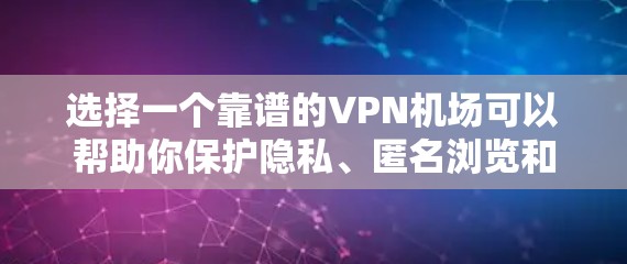 选择一个靠谱的VPN机场可以帮助你保护隐私、匿名浏览和访问被限制的内容。以下是一些推荐的VPN服务提供商，根据不同的需求和预算