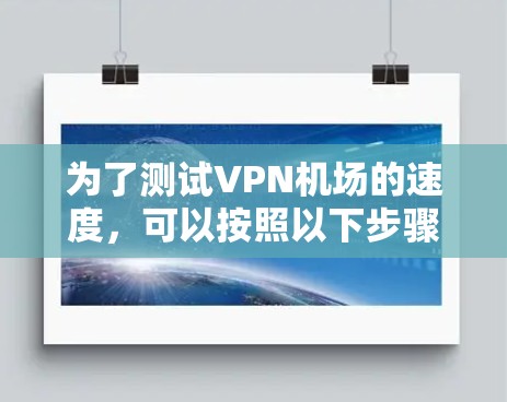 为了测试VPN机场的速度，可以按照以下步骤进行