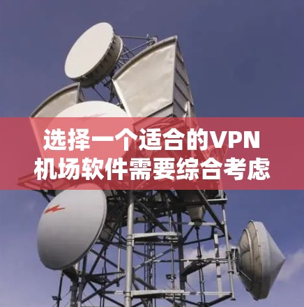 选择一个适合的VPN机场软件需要综合考虑安全性、用户体验、多平台支持、隐私保护、功能多样性等因素。以下是根据你的需求整理的推荐和选择步骤