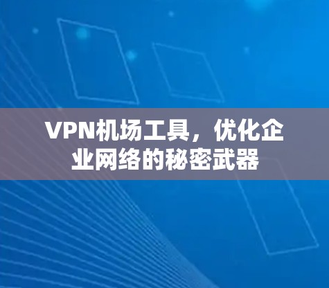 VPN机场工具，优化企业网络的秘密武器