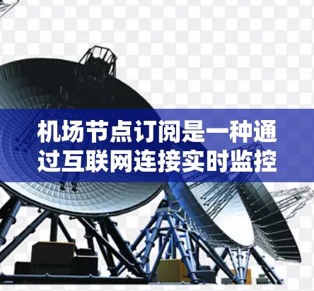 机场节点订阅是一种通过互联网连接实时监控和管理机场内各种设备的服务。它结合了物联网技术，允许用户实时访问设备数据、设置自动化控制，并接收故障报警和状态更新。以下是机场节点订阅的详细解析