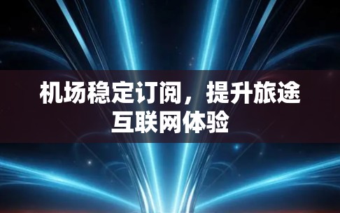 机场稳定订阅，提升旅途互联网体验