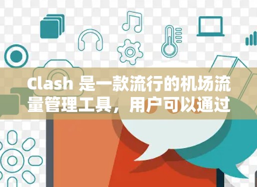 Clash 是一款流行的机场流量管理工具，用户可以通过订阅获得更多功能。以下是关于 Clash机场订阅的详细信息