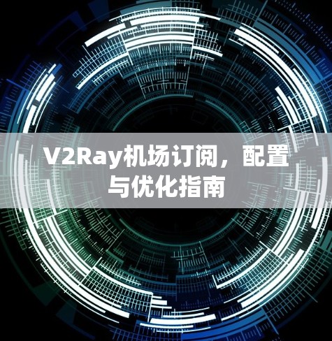 V2Ray机场订阅，配置与优化指南