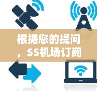 根据您的提问，SS机场订阅，可能是指某个特定的机场订阅服务或项目。为了更好地帮助您，请提供更多的背景信息或详细说明您所指的SS机场订阅的具体内容。以下是一些可能的解释和建议