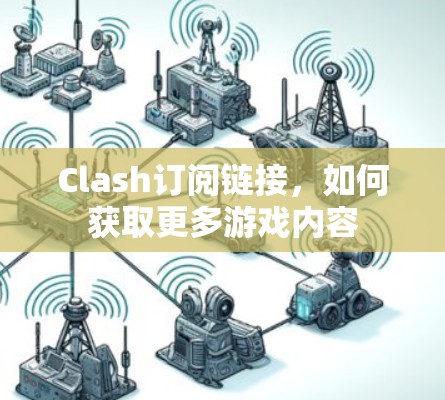 Clash订阅链接，如何获取更多游戏内容
