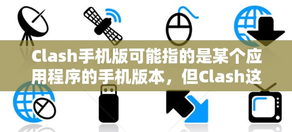Clash手机版可能指的是某个应用程序的手机版本，但Clash这个词可能有多种含义。以下是一些可能的解释和相关信息