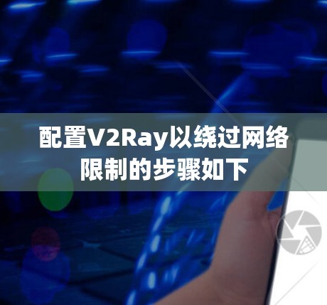 配置V2Ray以绕过网络限制的步骤如下