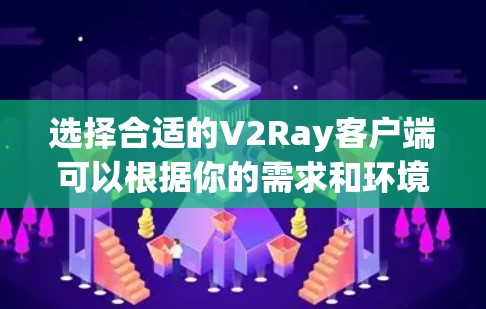 选择合适的V2Ray客户端可以根据你的需求和环境进行调整。以下是针对不同需求的客户端推荐