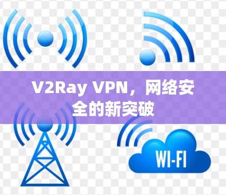 V2Ray VPN，网络安全的新突破