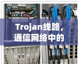 Trojan线路，通信网络中的隐形威胁