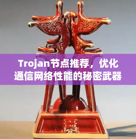 Trojan节点推荐，优化通信网络性能的秘密武器