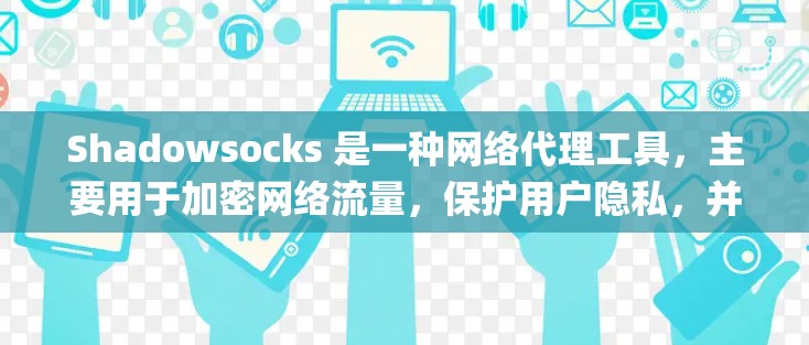 Shadowsocks 是一种网络代理工具，主要用于加密网络流量，保护用户隐私，并绕过网络 censorship（网络审查）它通过将流量通过多个节点路由，使得监控难以追踪用户的真实 IP 地址