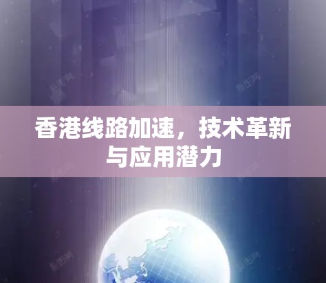 香港线路加速，技术革新与应用潜力