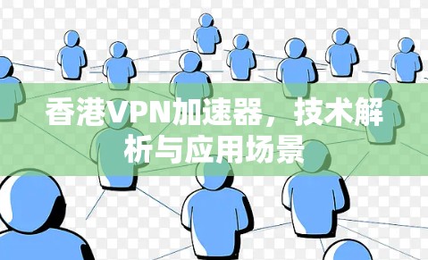 香港VPN加速器，技术解析与应用场景