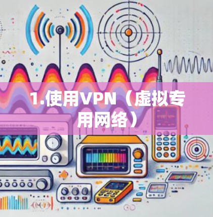 1.使用VPN（虚拟专用网络）