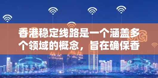 香港稳定线路是一个涵盖多个领域的概念，旨在确保香港的基础设施和服务的稳定运行。以下是对香港稳定线路的详细分析