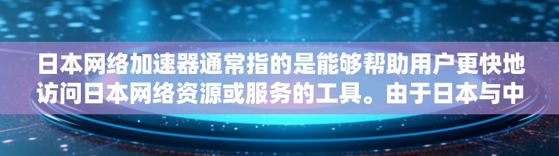 日本网络加速器通常指的是能够帮助用户更快地访问日本网络资源或服务的工具。由于日本与中国之间的网络连接可能存在速度限制或访问限制，许多用户会使用网络加速器来提升访问速度或绕过某些限制