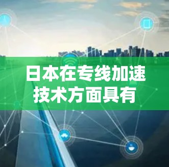 日本在专线加速技术方面具有一定的研究和应用，尤其在中微子物理和粒子物理领域。以下是对该技术的详细分析