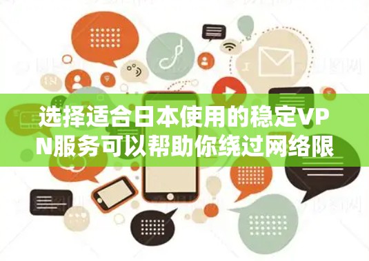 选择适合日本使用的稳定VPN服务可以帮助你绕过网络限制，保护隐私，并确保安全。以下是根据您的需求整理的推荐步骤