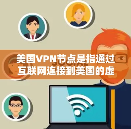 美国VPN节点是指通过互联网连接到美国的虚拟专用网络服务器，用户可以通过VPN客户端连接到这些节点来加密数据传输，保护隐私和安全。以下是一些关于美国VPN节点的信息和建议