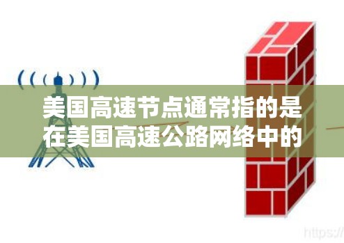 美国高速节点通常指的是在美国高速公路网络中的数据传输节点，这些节点用于连接不同的网络，优化数据传输速度和可靠性。以下是一些关键点