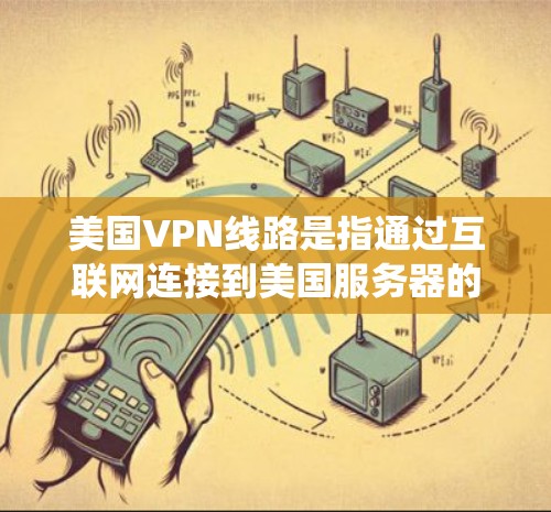 美国VPN线路是指通过互联网连接到美国服务器的虚拟专用网络（VPN）服务。VPN提供了加密的通道，使用户能够匿名访问互联网，保护隐私，同时绕过地区限制
