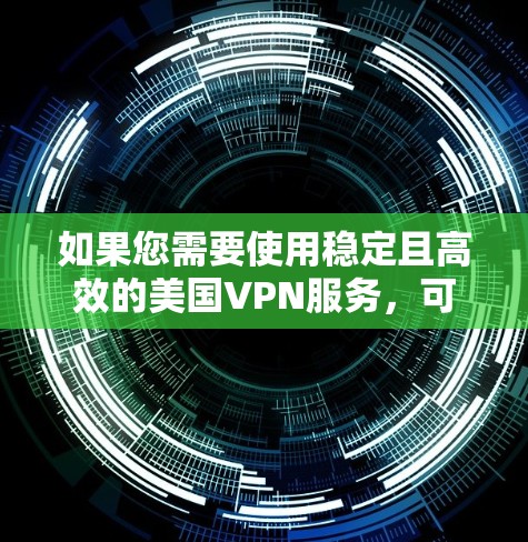如果您需要使用稳定且高效的美国VPN服务，可以选择一些知名且可靠的VPN服务提供商。以下是一些推荐的VPN服务