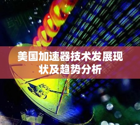美国加速器技术发展现状及趋势分析