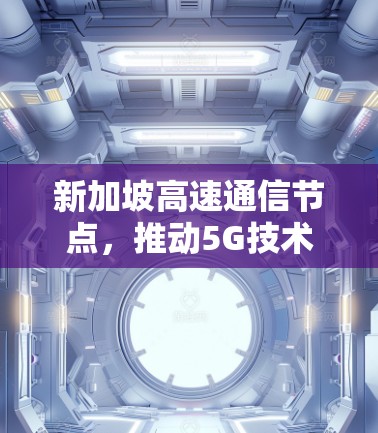 新加坡高速通信节点，推动5G技术发展