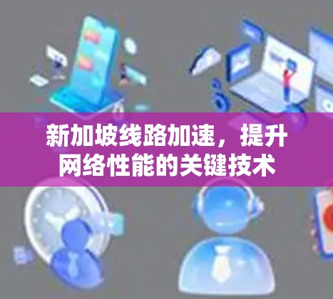 新加坡线路加速，提升网络性能的关键技术