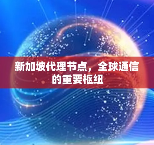 新加坡代理节点，全球通信的重要枢纽