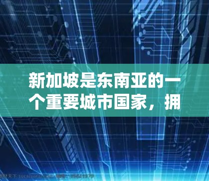 新加坡是东南亚的一个重要城市国家，拥有发达的交通系统、丰富的旅游资源和多元化的服务业。以下是关于新加坡的一些关键信息