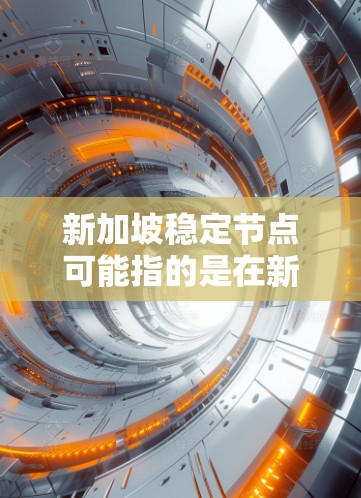 新加坡稳定节点可能指的是在新加坡地区建立一个稳定的网络、数据或计算节点。这可能涉及到多个方面，包括网络基础设施、数据中心、网络安全、地理位置等。以下是一些可能相关的信息和建议