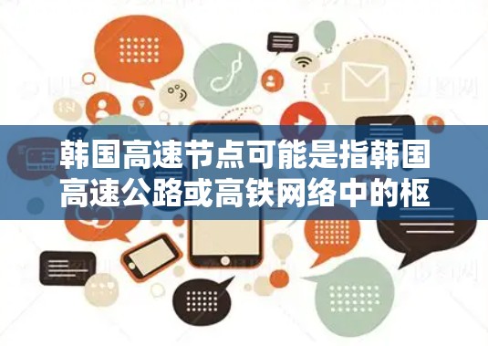韩国高速节点可能是指韩国高速公路或高铁网络中的枢纽节点。以下是一些可能的解释和相关信息