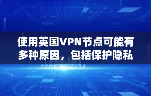 使用英国VPN节点可能有多种原因，包括保护隐私、绕过地区限制或访问特定内容。以下是一些关于英国VPN节点的重要信息和建议