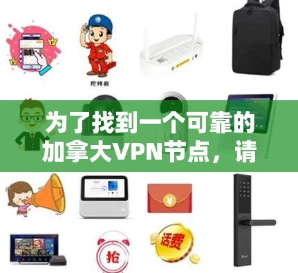 为了找到一个可靠的加拿大VPN节点，请按照以下步骤操作