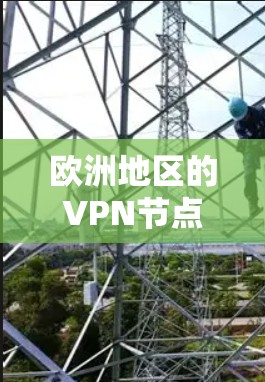 欧洲地区的VPN节点数量众多，涵盖了多个国家和地区，提供了多种选择。以下是一些关于欧洲VPN节点的关键信息和常见问题的解答