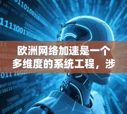 欧洲网络加速是一个多维度的系统工程，涉及技术、政策、基础设施和国际合作等多个方面。以下是对这一概念的详细分析
