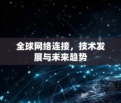 全球网络连接，技术发展与未来趋势